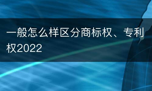 一般怎么样区分商标权、专利权2022