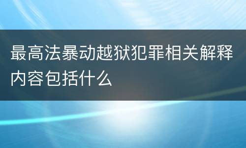 最高法暴动越狱犯罪相关解释内容包括什么