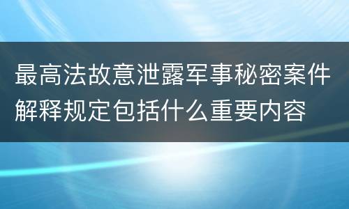 最高法故意泄露军事秘密案件解释规定包括什么重要内容