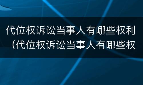 代位权诉讼当事人有哪些权利（代位权诉讼当事人有哪些权利和义务）