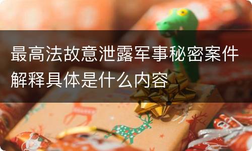 最高法故意泄露军事秘密案件解释具体是什么内容