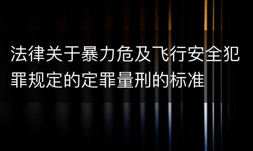 法律关于暴力危及飞行安全犯罪规定的定罪量刑的标准