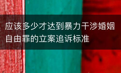 应该多少才达到暴力干涉婚姻自由罪的立案追诉标准