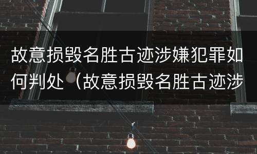 故意损毁名胜古迹涉嫌犯罪如何判处（故意损毁名胜古迹涉嫌犯罪如何判处缓刑）