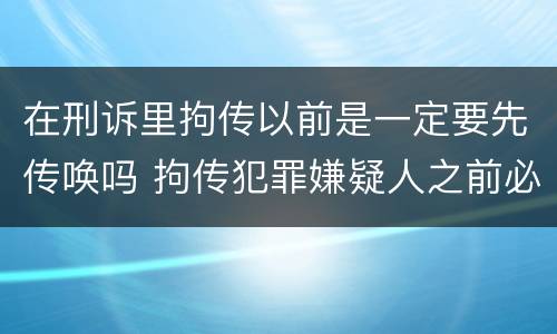 在刑诉里拘传以前是一定要先传唤吗 拘传犯罪嫌疑人之前必须先传唤