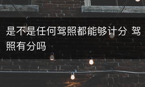 是不是任何驾照都能够计分 驾照有分吗