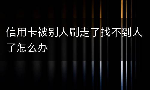 信用卡被别人刷走了找不到人了怎么办