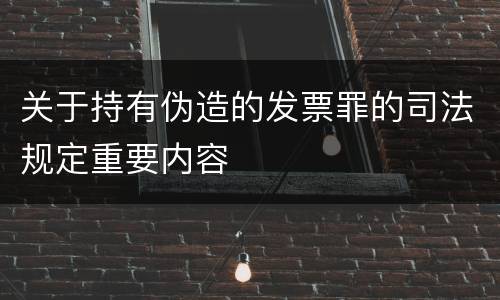 关于持有伪造的发票罪的司法规定重要内容
