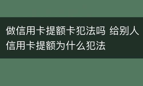 做信用卡提额卡犯法吗 给别人信用卡提额为什么犯法