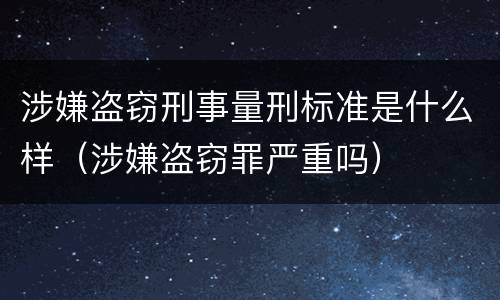 涉嫌盗窃刑事量刑标准是什么样（涉嫌盗窃罪严重吗）