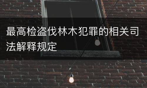 最高检盗伐林木犯罪的相关司法解释规定