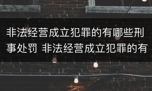 非法经营成立犯罪的有哪些刑事处罚 非法经营成立犯罪的有哪些刑事处罚