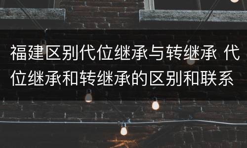 福建区别代位继承与转继承 代位继承和转继承的区别和联系