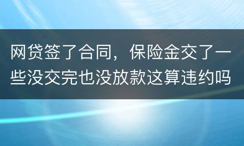 网贷签了合同，保险金交了一些没交完也没放款这算违约吗