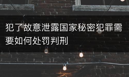 犯了故意泄露国家秘密犯罪需要如何处罚判刑