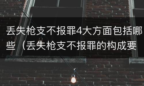 丢失枪支不报罪4大方面包括哪些（丢失枪支不报罪的构成要件）