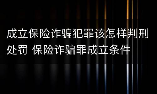 成立保险诈骗犯罪该怎样判刑处罚 保险诈骗罪成立条件