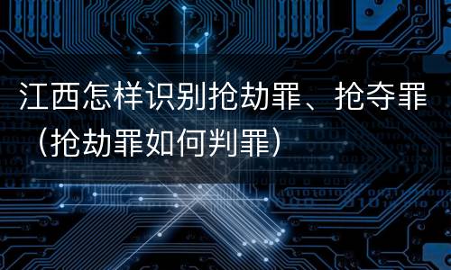 江西怎样识别抢劫罪、抢夺罪（抢劫罪如何判罪）