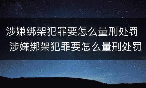 涉嫌绑架犯罪要怎么量刑处罚 涉嫌绑架犯罪要怎么量刑处罚呢