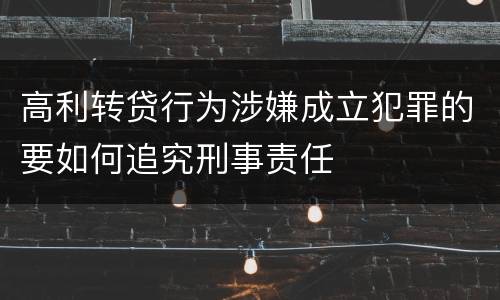 高利转贷行为涉嫌成立犯罪的要如何追究刑事责任