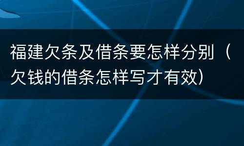 福建欠条及借条要怎样分别（欠钱的借条怎样写才有效）