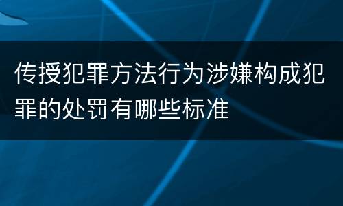 传授犯罪方法行为涉嫌构成犯罪的处罚有哪些标准