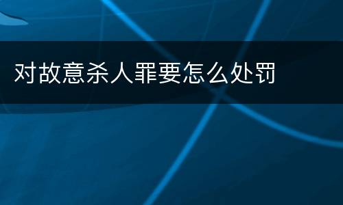 对故意杀人罪要怎么处罚