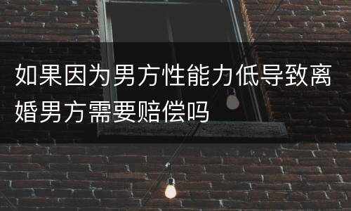 如果因为男方性能力低导致离婚男方需要赔偿吗