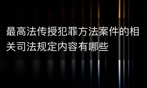 最高法传授犯罪方法案件的相关司法规定内容有哪些