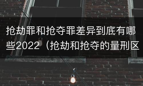抢劫罪和抢夺罪差异到底有哪些2022（抢劫和抢夺的量刑区别）