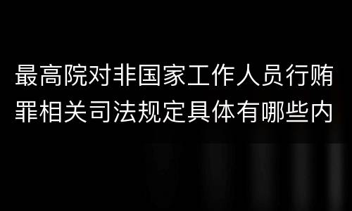 最高院对非国家工作人员行贿罪相关司法规定具体有哪些内容