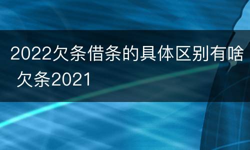 2022欠条借条的具体区别有啥 欠条2021