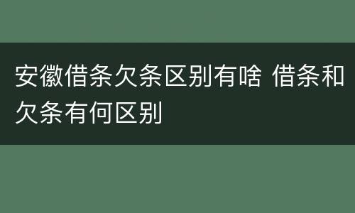 安徽借条欠条区别有啥 借条和欠条有何区别