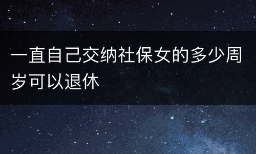 一直自己交纳社保女的多少周岁可以退休