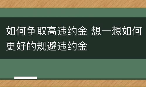 如何争取高违约金 想一想如何更好的规避违约金