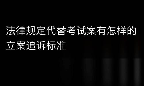 法律规定代替考试案有怎样的立案追诉标准