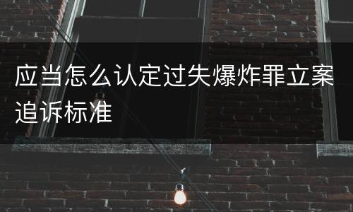 应当怎么认定过失爆炸罪立案追诉标准