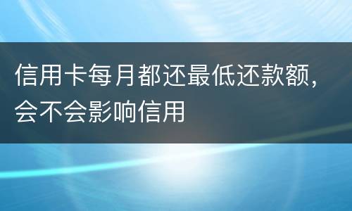 信用卡每月都还最低还款额，会不会影响信用