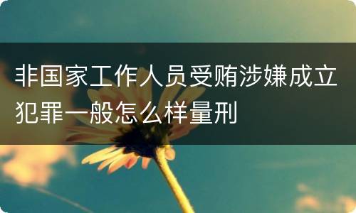 非国家工作人员受贿涉嫌成立犯罪一般怎么样量刑