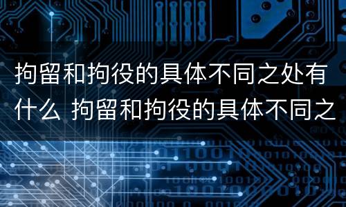 拘留和拘役的具体不同之处有什么 拘留和拘役的具体不同之处有什么区别