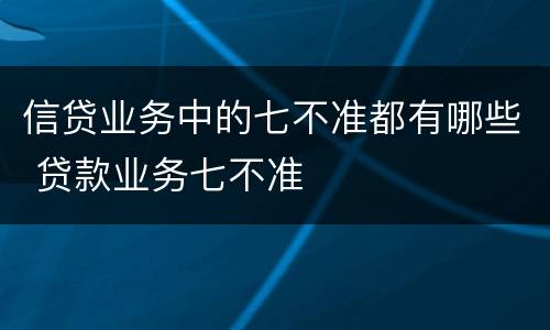 信贷业务中的七不准都有哪些 贷款业务七不准