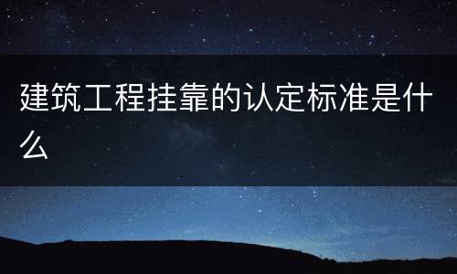 建筑工程挂靠的认定标准是什么