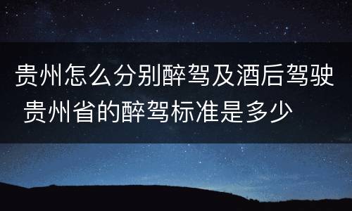 贵州怎么分别醉驾及酒后驾驶 贵州省的醉驾标准是多少