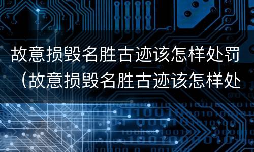 故意损毁名胜古迹该怎样处罚（故意损毁名胜古迹该怎样处罚他）