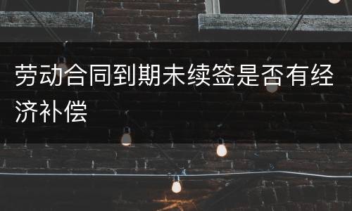 劳动合同到期未续签是否有经济补偿