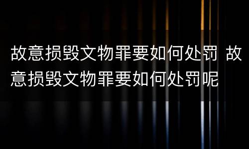 故意损毁文物罪要如何处罚 故意损毁文物罪要如何处罚呢