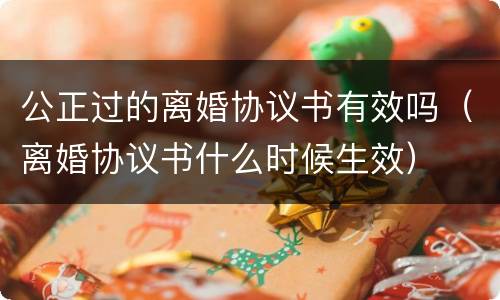 公正过的离婚协议书有效吗（离婚协议书什么时候生效）