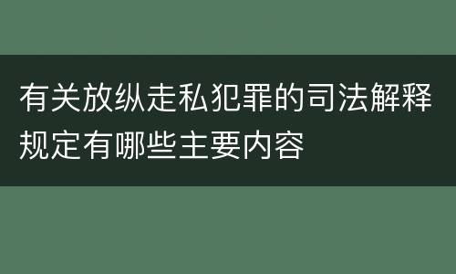 有关放纵走私犯罪的司法解释规定有哪些主要内容