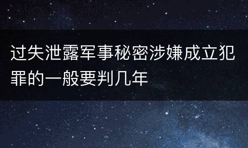 过失泄露军事秘密涉嫌成立犯罪的一般要判几年