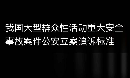 我国大型群众性活动重大安全事故案件公安立案追诉标准